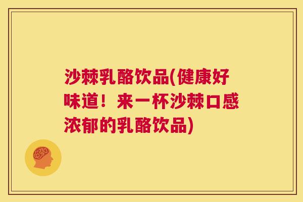 沙棘乳酪饮品(健康好味道！来一杯沙棘口感浓郁的乳酪饮品)
