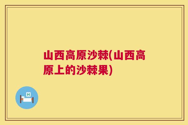 山西高原沙棘(山西高原上的沙棘果)