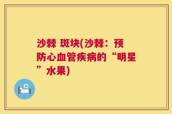 沙棘 斑块(沙棘:预防心血管疾病的“明星”水果)