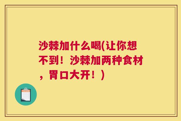 沙棘加什么喝(让你想不到！沙棘加两种食材，胃口大开！)