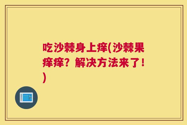 吃沙棘身上痒(沙棘果痒痒？解决方法来了！)