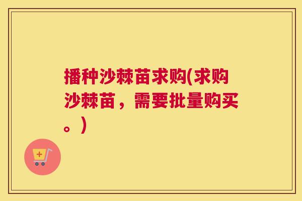 播种沙棘苗求购(求购沙棘苗，需要批量购买。)