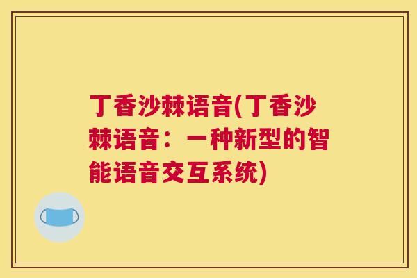 丁香沙棘语音(丁香沙棘语音：一种新型的智能语音交互系统)