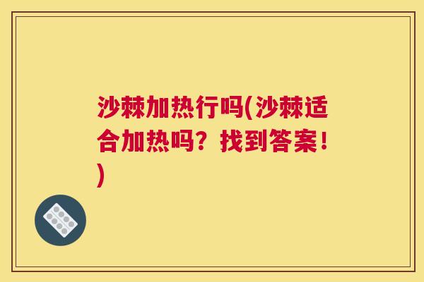 沙棘加热行吗(沙棘适合加热吗？找到答案！)