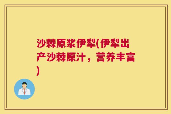 沙棘原浆伊犁(伊犁出产沙棘原汁,营养丰富) 沙棘原浆伊犁(伊犁出产沙棘原汁,营养丰富)