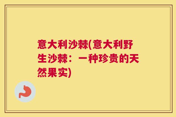 意大利沙棘(意大利野生沙棘：一种珍贵的天然果实)