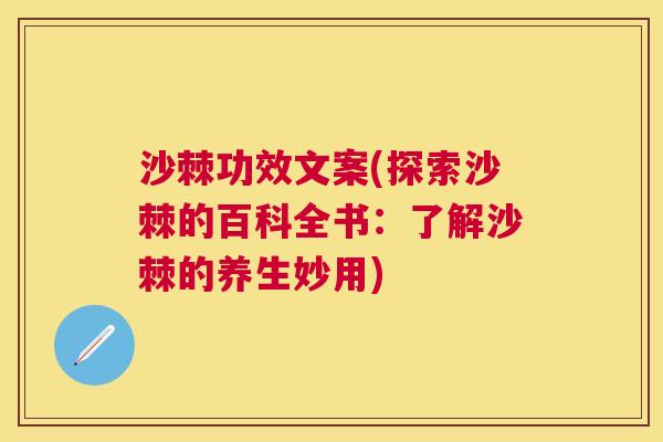 沙棘功效文案(探索沙棘的百科全书：了解沙棘的养生妙用)