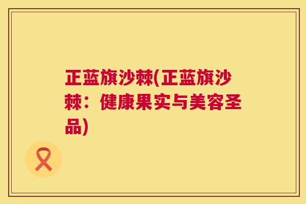 正蓝旗沙棘(正蓝旗沙棘：健康果实与美容圣品)