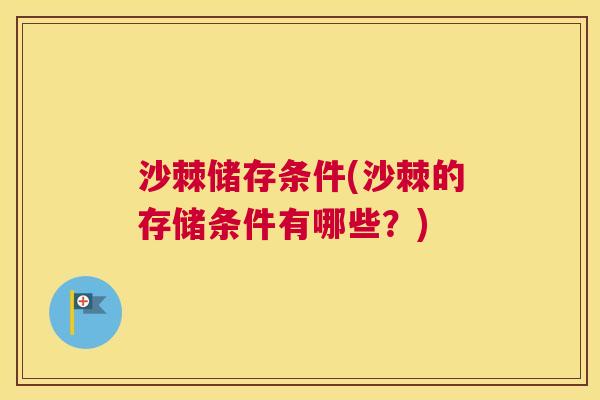 沙棘储存条件(沙棘的存储条件有哪些？)