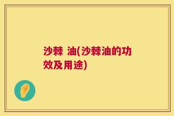 沙棘 油(沙棘油的功效及用途)