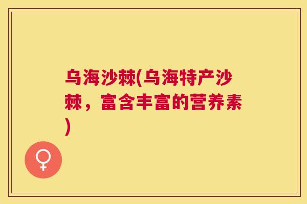 乌海沙棘(乌海特产沙棘，富含丰富的营养素)