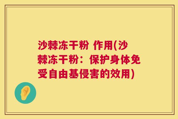 沙棘冻干粉 作用(沙棘冻干粉：保护身体免受自由基侵害的效用)