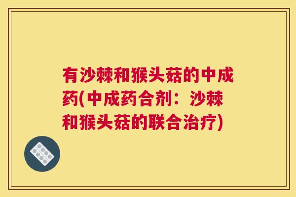 有沙棘和猴头菇的中成药(中成药合剂：沙棘和猴头菇的联合治疗)