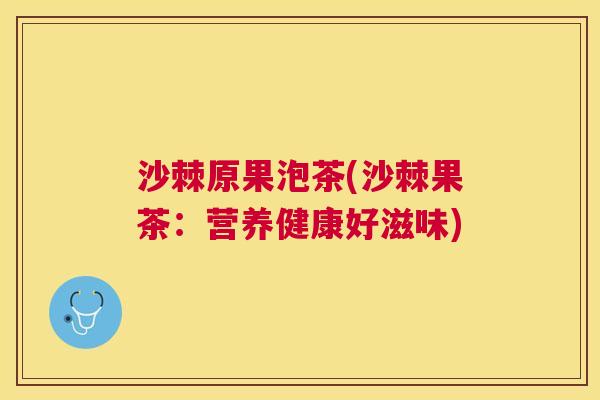 沙棘原果泡茶(沙棘果茶：营养健康好滋味)