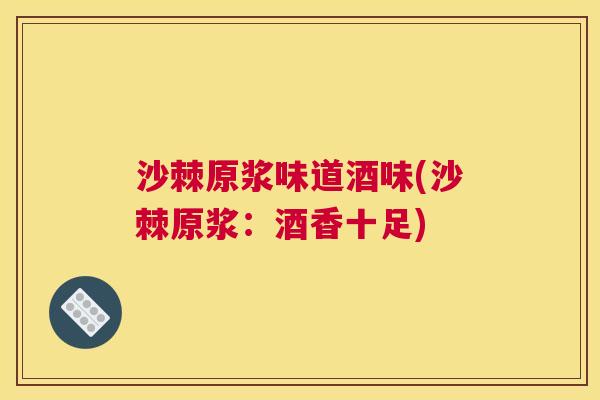 沙棘原浆味道酒味(沙棘原浆：酒香十足)