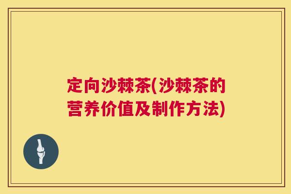 定向沙棘茶(沙棘茶的营养价值及制作方法)
