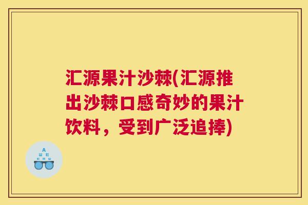 汇源果汁沙棘(汇源推出沙棘口感奇妙的果汁饮料，受到广泛追捧)