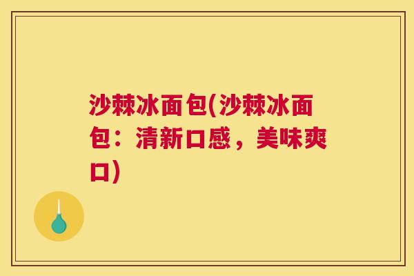 沙棘冰面包(沙棘冰面包：清新口感，美味爽口)