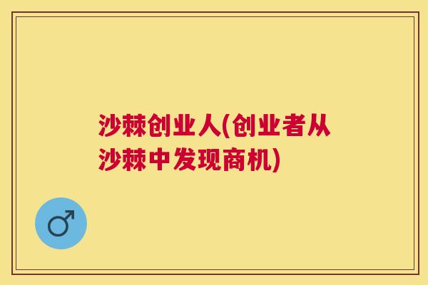 沙棘创业人(创业者从沙棘中发现商机)
