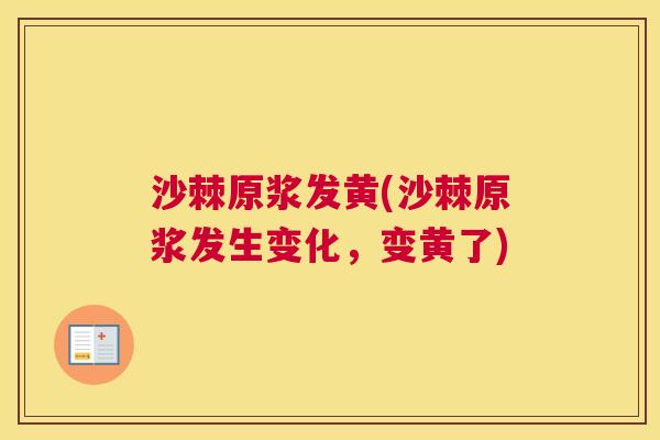沙棘原浆发黄(沙棘原浆发生变化,变黄了)