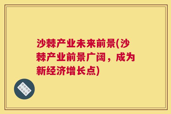 沙棘产业未来前景(沙棘产业前景广阔，成为新经济增长点)