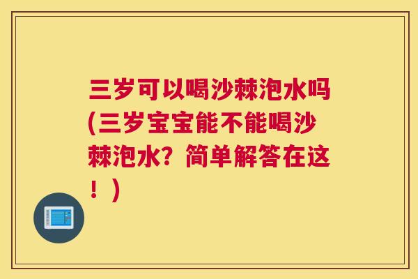 三岁可以喝沙棘泡水吗(三岁宝宝能不能喝沙棘泡水？简单解答在这！)