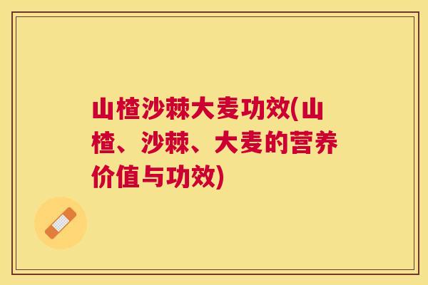 山楂沙棘大麦功效(山楂、沙棘、大麦的营养价值与功效)