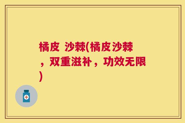 橘皮 沙棘(橘皮沙棘，双重滋补，功效无限)