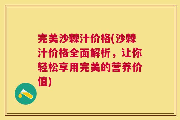 完美沙棘汁价格(沙棘汁价格全面解析，让你轻松享用完美的营养价值)