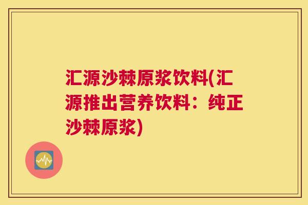 汇源沙棘原浆饮料(汇源推出营养饮料：纯正沙棘原浆)