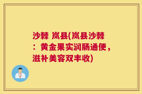 沙棘 岚县(岚县沙棘：黄金果实润肠通便，滋补美容双丰收)