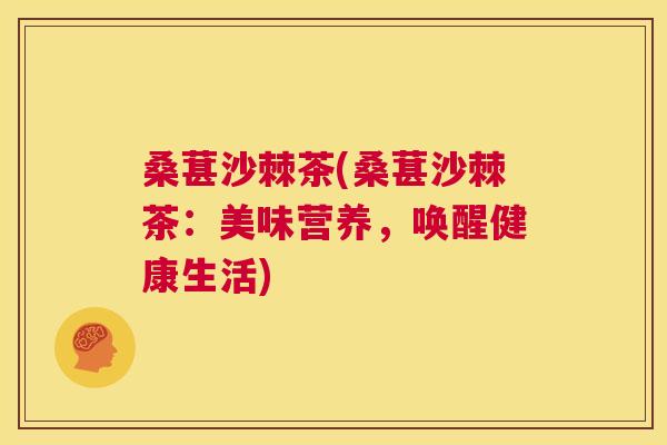 桑葚沙棘茶(桑葚沙棘茶：美味营养，唤醒健康生活)