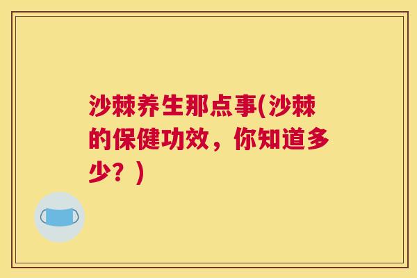 沙棘养生那点事(沙棘的保健功效，你知道多少？)