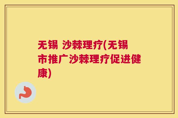 无锡 沙棘理疗(无锡市推广沙棘理疗促进健康)