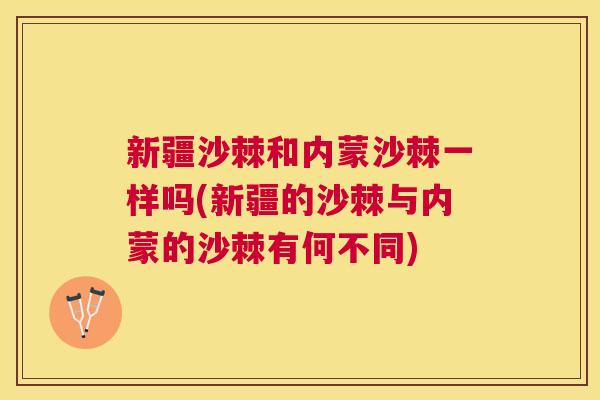 新疆沙棘和内蒙沙棘一样吗(新疆的沙棘与内蒙的沙棘有何不同)