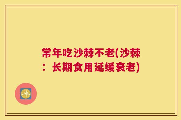 常年吃沙棘不老(沙棘：长期食用延缓衰老)