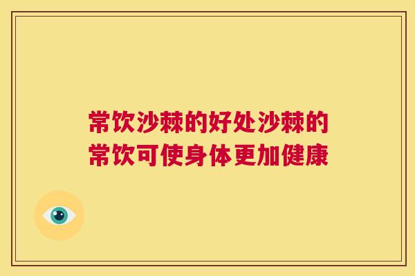 常饮沙棘的好处沙棘的常饮可使身体更加健康