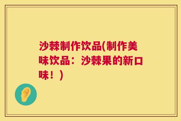 沙棘制作饮品(制作美味饮品：沙棘果的新口味！)