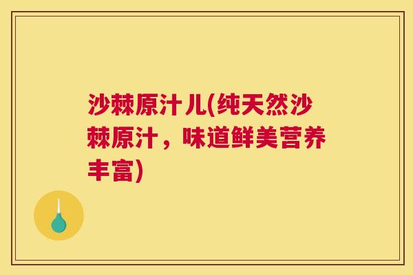 沙棘原汁儿(纯天然沙棘原汁，味道鲜美营养丰富)