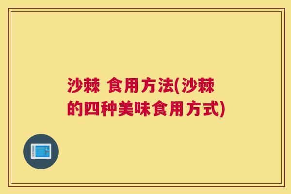 沙棘 食用方法(沙棘的四种美味食用方式)