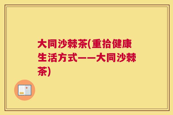大同沙棘茶(重拾健康生活方式——大同沙棘茶)