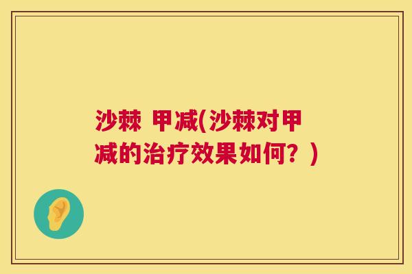 沙棘 甲减(沙棘对甲减的治疗效果如何？)