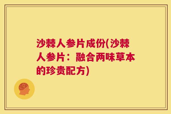 沙棘人参片成份(沙棘人参片：融合两味草本的珍贵配方)