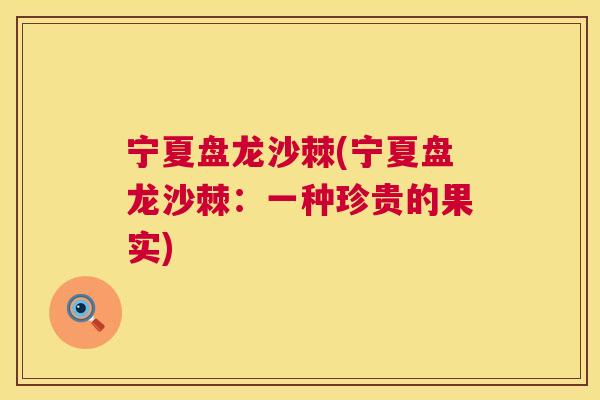 宁夏盘龙沙棘(宁夏盘龙沙棘：一种珍贵的果实)