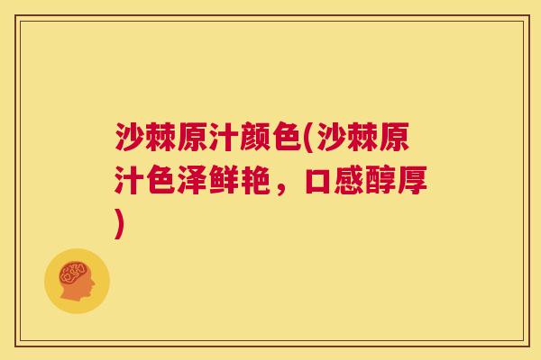 沙棘原汁颜色(沙棘原汁色泽鲜艳，口感醇厚)