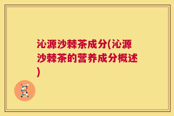 沁源沙棘茶成分(沁源沙棘茶的营养成分概述)