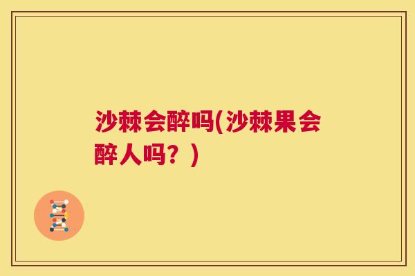 沙棘会醉吗(沙棘果会醉人吗？)