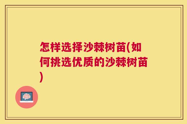 怎样选择沙棘树苗(如何挑选优质的沙棘树苗)