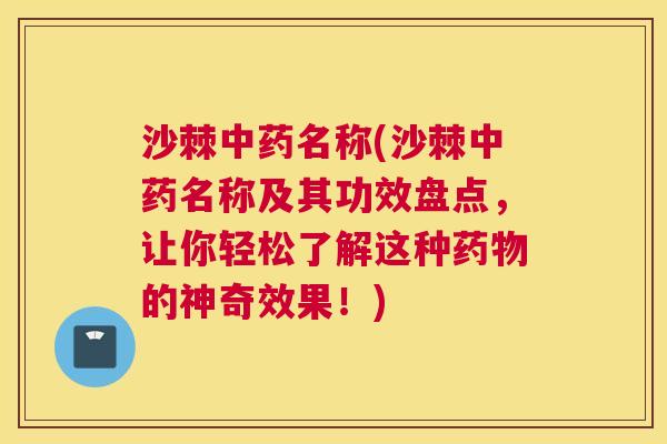 沙棘中药名称(沙棘中药名称及其功效盘点，让你轻松了解这种药物的神奇效果！)