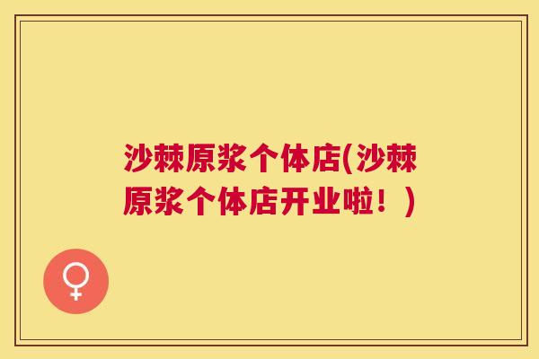 沙棘原浆个体店(沙棘原浆个体店开业啦！)